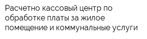 Расчетно-кассовый центр по обработке платы за жилое помещение и коммунальные услуги