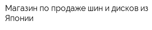 Магазин по продаже шин и дисков из Японии