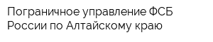 Пограничное управление ФСБ России по Алтайскому краю