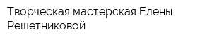 Творческая мастерская Елены Решетниковой