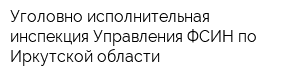 Уголовно-исполнительная инспекция Управления ФСИН по Иркутской области