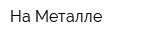 На Металле