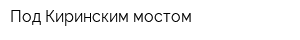 Под Киринским мостом