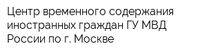 Центр временного содержания иностранных граждан ГУ МВД России по г Москве