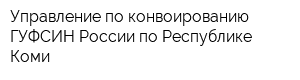 Управление по конвоированию ГУФСИН России по Республике Коми