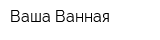 Ваша Ванная