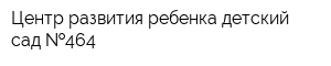 Центр развития ребенка-детский сад  464