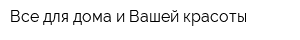 Все для дома и Вашей красоты