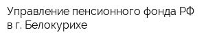 Управление пенсионного фонда РФ в г Белокурихе