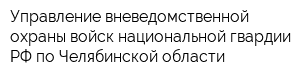 Управление вневедомственной охраны войск национальной гвардии РФ по Челябинской области