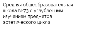Средняя общеобразовательная школа  73 с углубленным изучением предметов эстетического цикла