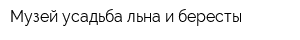 Музей-усадьба льна и бересты