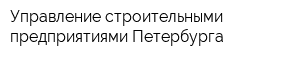 Управление строительными предприятиями Петербурга