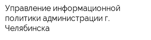 Управление информационной политики администрации г Челябинска
