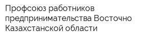 Профсоюз работников предпринимательства Восточно-Казахстанской области
