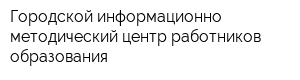 Городской информационно-методический центр работников образования