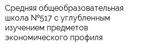 Средняя общеобразовательная школа  517 с углубленным изучением предметов экономического профиля