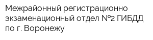 Межрайонный регистрационно-экзаменационный отдел  2 ГИБДД по г Воронежу