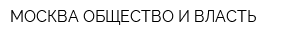 МОСКВА ОБЩЕСТВО И ВЛАСТЬ