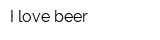 I love beer