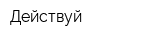 Действуй