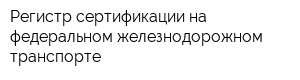 Регистр сертификации на федеральном железнодорожном транспорте