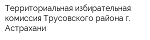 Территориальная избирательная комиссия Трусовского района г Астрахани