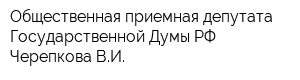 Общественная приемная депутата Государственной Думы РФ Черепкова ВИ