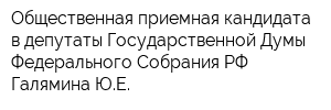 Общественная приемная кандидата в депутаты Государственной Думы Федерального Собрания РФ Галямина ЮЕ