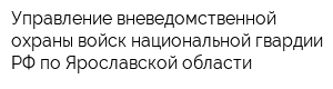 Управление вневедомственной охраны войск национальной гвардии РФ по Ярославской области