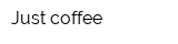 Just coffee
