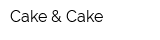 Cake & Cake