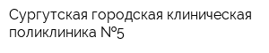 Сургутская городская клиническая поликлиника  5