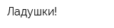 Ладушки!