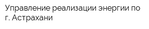 Управление реализации энергии по г Астрахани