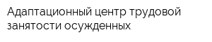 Адаптационный центр трудовой занятости осужденных