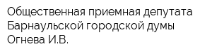 Общественная приемная депутата Барнаульской городской думы Огнева ИВ
