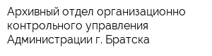 Архивный отдел организационно-контрольного управления Администрации г Братска