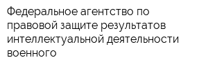 Федеральное агентство по правовой защите результатов интеллектуальной деятельности военного