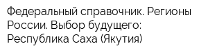 Федеральный справочник Регионы России Выбор будущего: Республика Саха (Якутия)