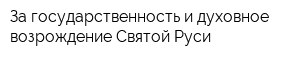 За государственность и духовное возрождение Святой Руси
