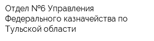 Отдел  6 Управления Федерального казначейства по Тульской области