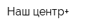 Наш центр+