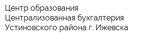 Центр образования-Централизованная бухгалтерия Устиновского района г Ижевска