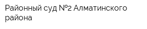 Районный суд  2 Алматинского района