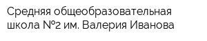Средняя общеобразовательная школа  2 им Валерия Иванова