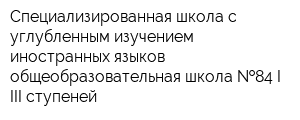 Специализированная школа с углубленным изучением иностранных языков-общеобразовательная школа  84 I-III ступеней