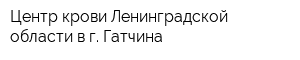 Центр крови Ленинградской области в г Гатчина