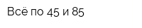 Всё по 45 и 85