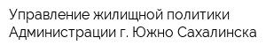 Управление жилищной политики Администрации г Южно-Сахалинска